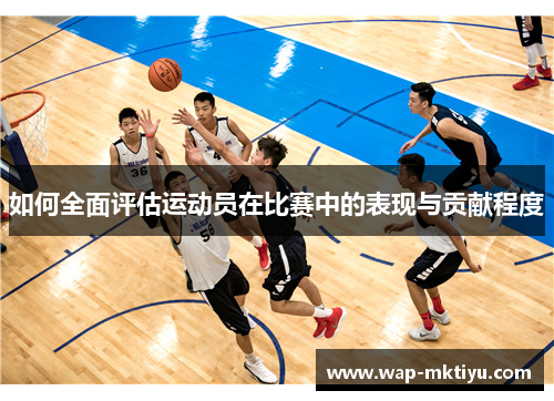 如何全面评估运动员在比赛中的表现与贡献程度