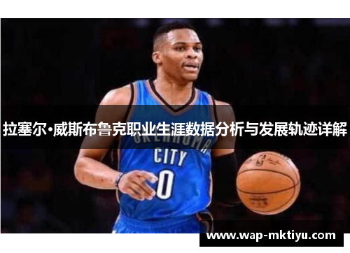 拉塞尔·威斯布鲁克职业生涯数据分析与发展轨迹详解