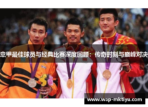 意甲最佳球员与经典比赛深度回顾：传奇时刻与巅峰对决