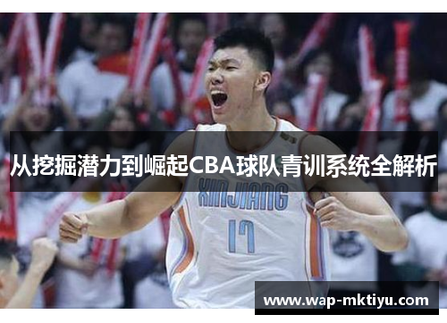 从挖掘潜力到崛起CBA球队青训系统全解析