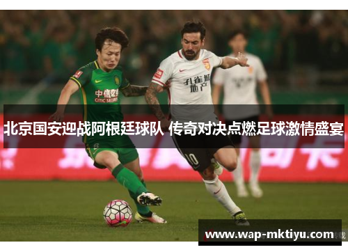 北京国安迎战阿根廷球队 传奇对决点燃足球激情盛宴