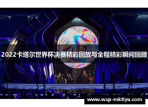 2022卡塔尔世界杯决赛精彩回放与全程精彩瞬间回顾