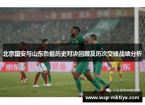 北京国安与山东鲁能历史对决回顾及历次交锋战绩分析