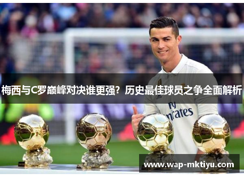 梅西与C罗巅峰对决谁更强？历史最佳球员之争全面解析