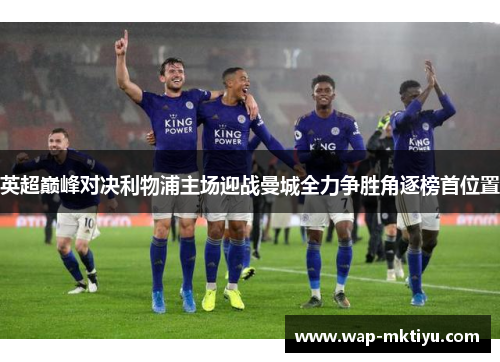 英超巅峰对决利物浦主场迎战曼城全力争胜角逐榜首位置