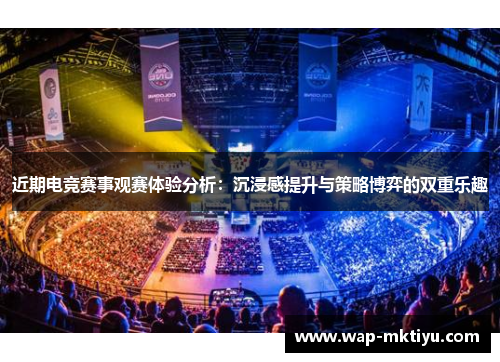 近期电竞赛事观赛体验分析：沉浸感提升与策略博弈的双重乐趣