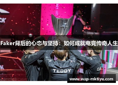 Faker背后的心态与坚持：如何成就电竞传奇人生