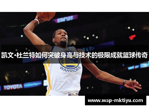 凯文·杜兰特如何突破身高与技术的极限成就篮球传奇