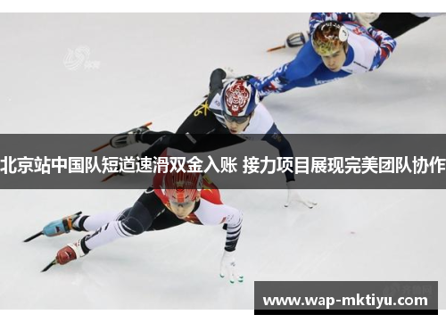 北京站中国队短道速滑双金入账 接力项目展现完美团队协作