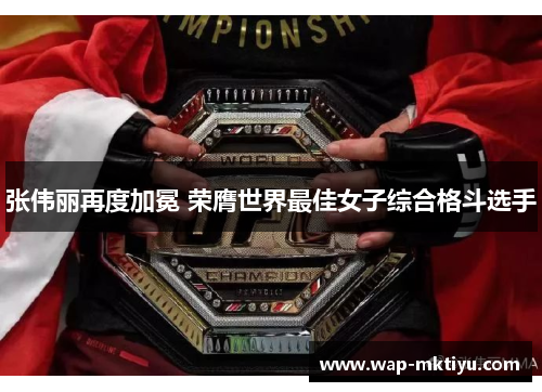 张伟丽再度加冕 荣膺世界最佳女子综合格斗选手