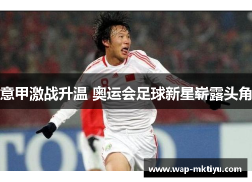 意甲激战升温 奥运会足球新星崭露头角