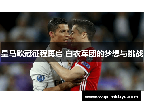 皇马欧冠征程再启 白衣军团的梦想与挑战