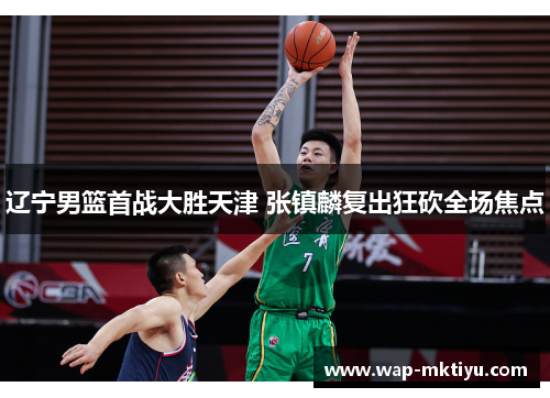 辽宁男篮首战大胜天津 张镇麟复出狂砍全场焦点