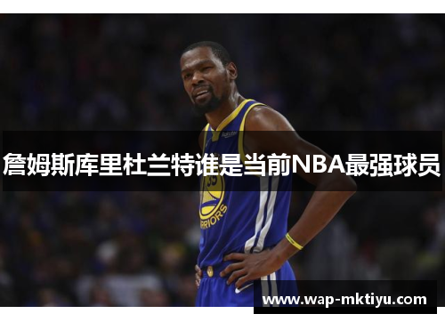 詹姆斯库里杜兰特谁是当前NBA最强球员