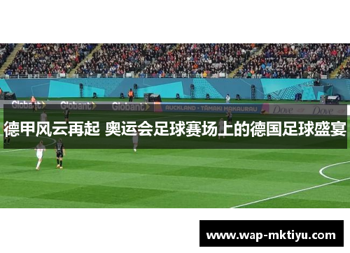德甲风云再起 奥运会足球赛场上的德国足球盛宴