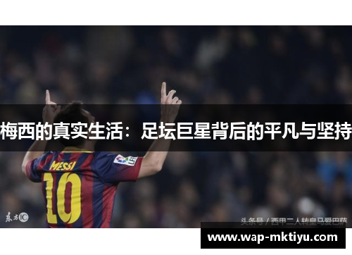 梅西的真实生活：足坛巨星背后的平凡与坚持