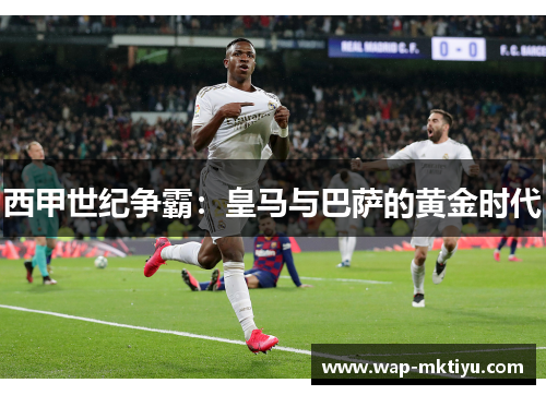 西甲世纪争霸：皇马与巴萨的黄金时代