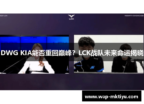 DWG KIA能否重回巅峰？LCK战队未来命运揭晓