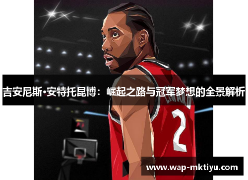 吉安尼斯·安特托昆博：崛起之路与冠军梦想的全景解析