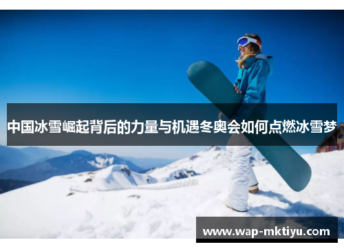 中国冰雪崛起背后的力量与机遇冬奥会如何点燃冰雪梦