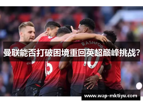 曼联能否打破困境重回英超巅峰挑战？