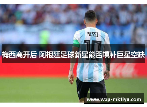 梅西离开后 阿根廷足球新星能否填补巨星空缺