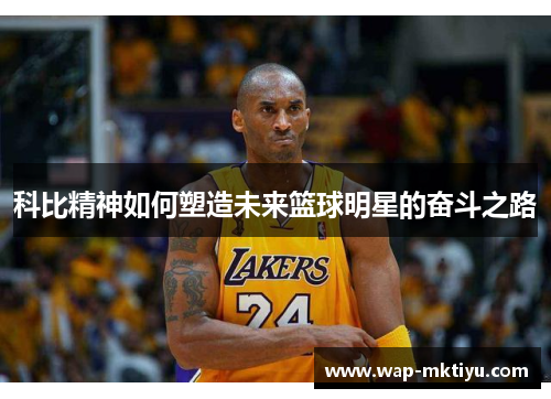 科比精神如何塑造未来篮球明星的奋斗之路