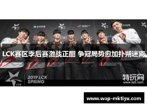 LCK赛区季后赛激战正酣 争冠局势愈加扑朔迷离
