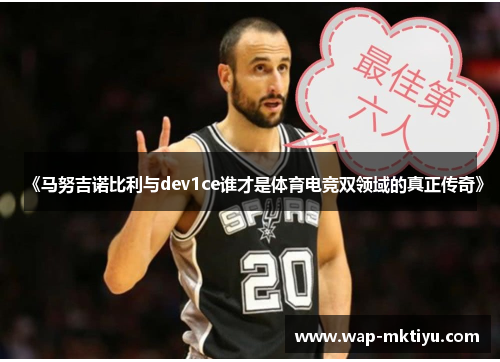 《马努吉诺比利与dev1ce谁才是体育电竞双领域的真正传奇》