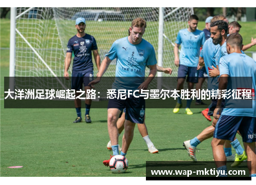 大洋洲足球崛起之路：悉尼FC与墨尔本胜利的精彩征程