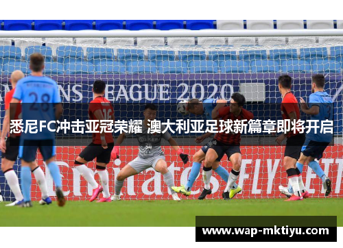 悉尼FC冲击亚冠荣耀 澳大利亚足球新篇章即将开启