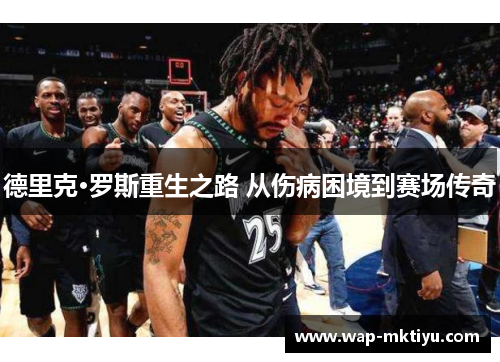 德里克·罗斯重生之路 从伤病困境到赛场传奇
